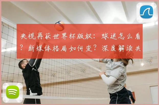 央视再获世界杯版权：球迷怎么看？新媒体格局如何变？深度解读共赢背后