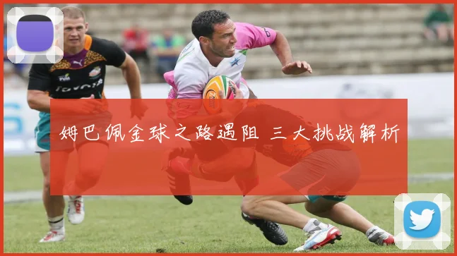 姆巴佩金球之路遇阻 三大挑战解析