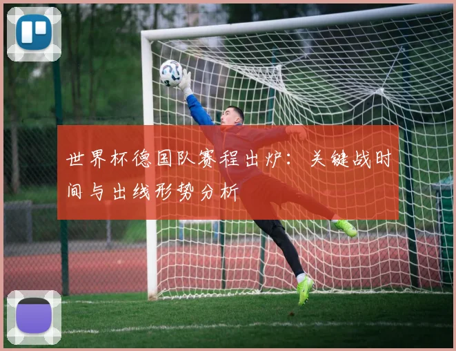 世界杯德国队赛程出炉：关键战时间与出线形势分析