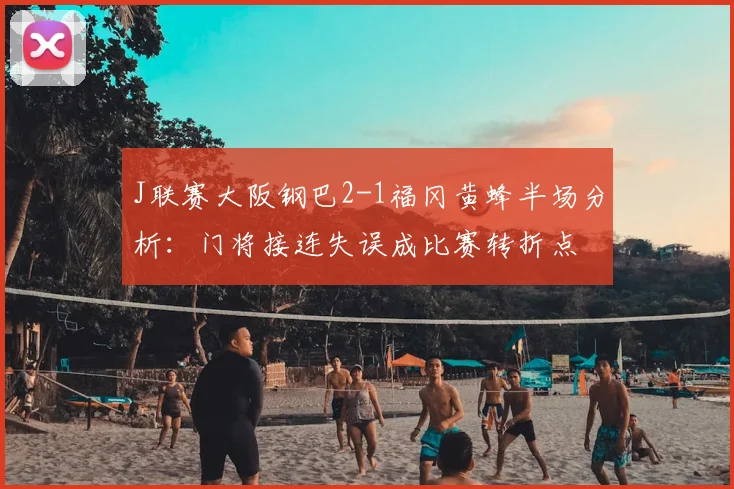 J联赛大阪钢巴2-1福冈黄蜂半场分析：门将接连失误成比赛转折点