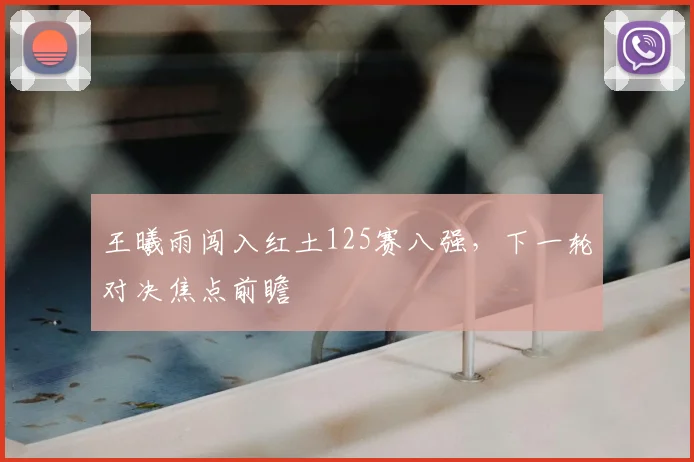王曦雨闯入红土125赛八强，下一轮对决焦点前瞻