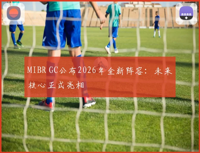 MIBR GC公布2026年全新阵容：未来核心正式亮相