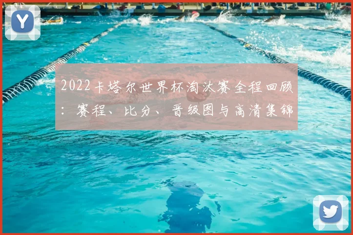 2022卡塔尔世界杯淘汰赛全程回顾：赛程、比分、晋级图与高清集锦汇总