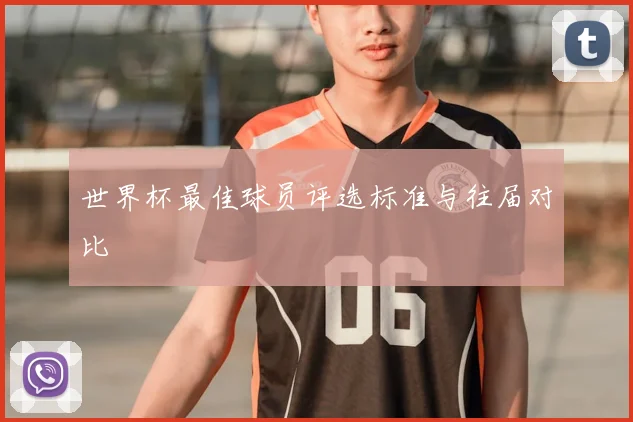 世界杯最佳球员评选标准与往届对比
