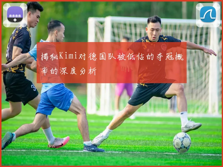 揭秘Kimi对德国队被低估的夺冠概率的深度分析