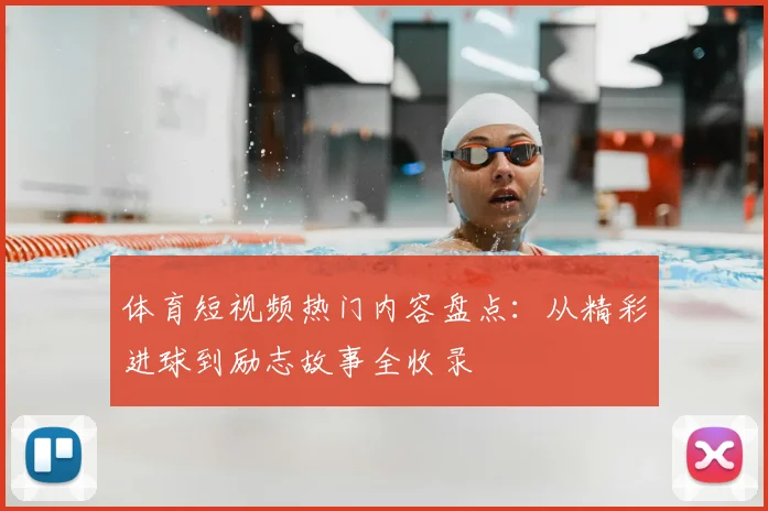 体育短视频热门内容盘点：从精彩进球到励志故事全收录